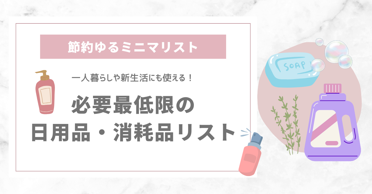 【節約ゆるミニマリスト】必要最低限の日用品・消耗品リスト | 一人暮らしや新生活にも使える！